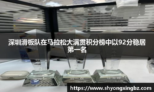深圳滑板队在马拉松大满贯积分榜中以92分稳居第一名