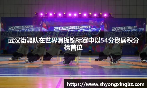 武汉街舞队在世界滑板锦标赛中以54分稳居积分榜首位