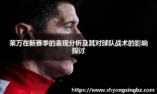 莱万在新赛季的表现分析及其对球队战术的影响探讨