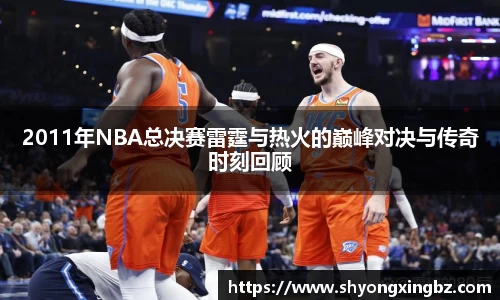 2011年NBA总决赛雷霆与热火的巅峰对决与传奇时刻回顾