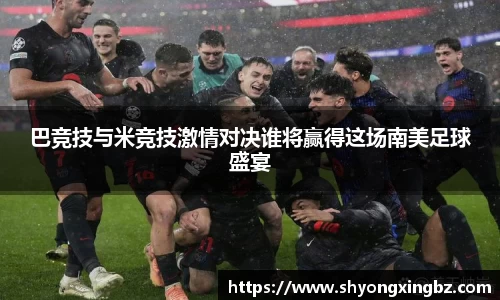 巴竞技与米竞技激情对决谁将赢得这场南美足球盛宴