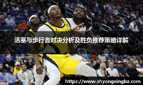 活塞与步行者对决分析及胜负推荐策略详解