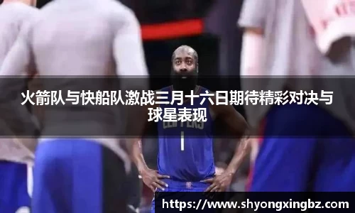 火箭队与快船队激战三月十六日期待精彩对决与球星表现