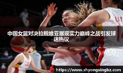 中国女篮对决拉脱维亚展现实力巅峰之战引发球迷热议