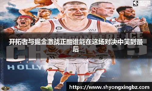 开拓者与掘金激战正酣谁能在这场对决中笑到最后