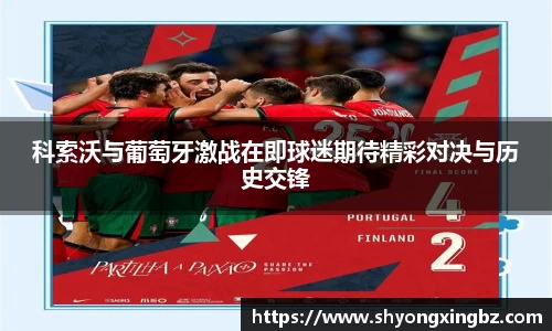 科索沃与葡萄牙激战在即球迷期待精彩对决与历史交锋